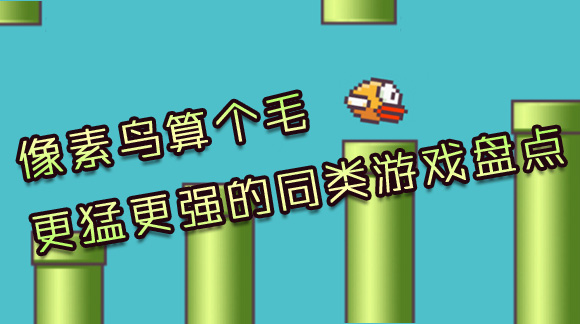 像素鸟算个毛 更猛更强的同类游戏大盘点